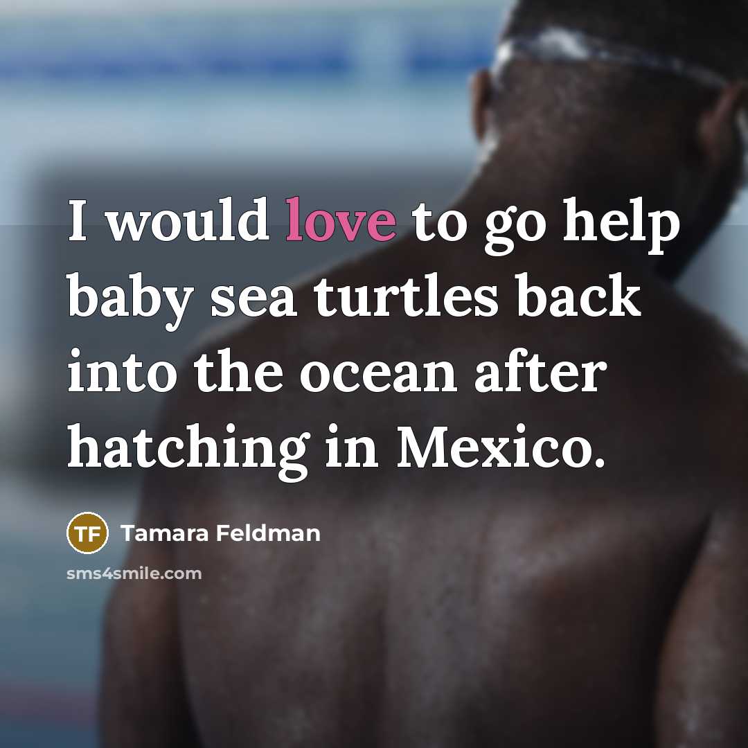 “I would love to go help baby sea turtles back into the ocean after hatching in Mexico.” quote by Tamara Feldman