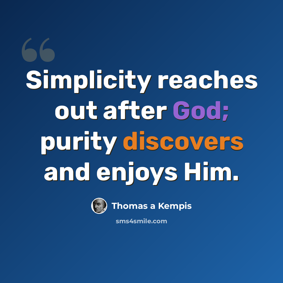 “Simplicity reaches out after God; purity discovers and enjoys Him.” quote by Thomas a Kempis