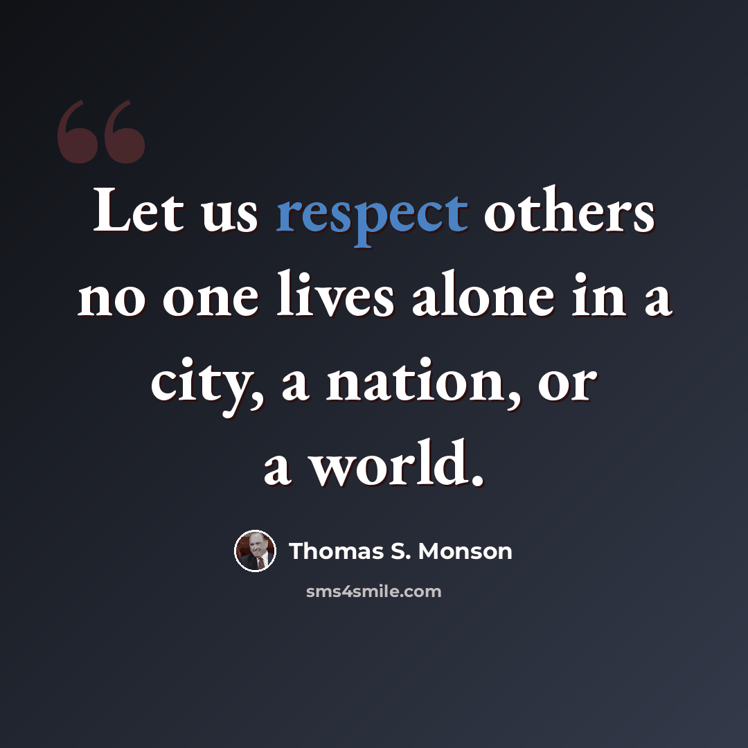 “Let us respect others no one lives alone in a city, a nation, or a world.” quote by Thomas S. Monson