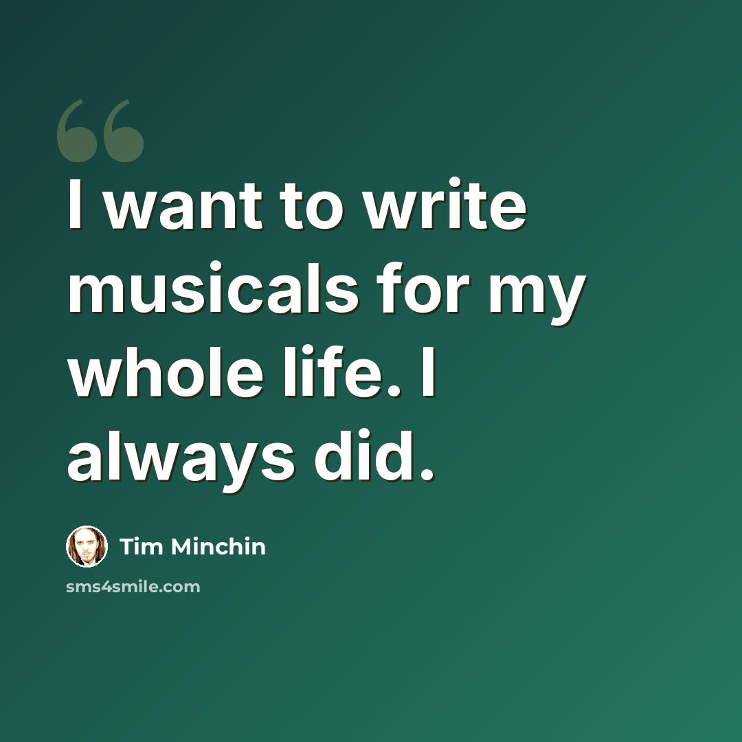 “I want to write musicals for my whole life. I always did.” quote by Tim Minchin