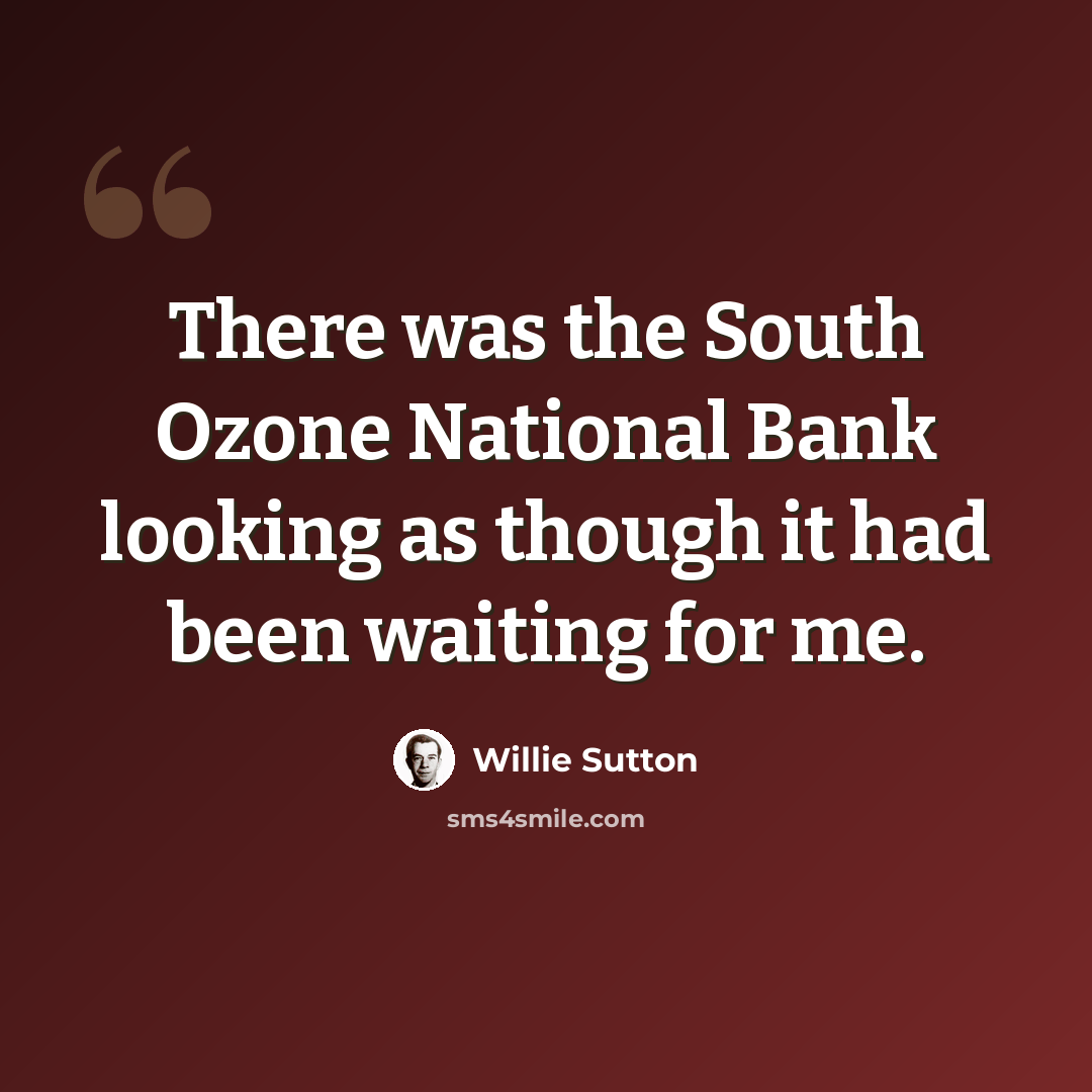 “There was the South Ozone National Bank looking as though it had been waiting for me.” quote by Willie Sutton