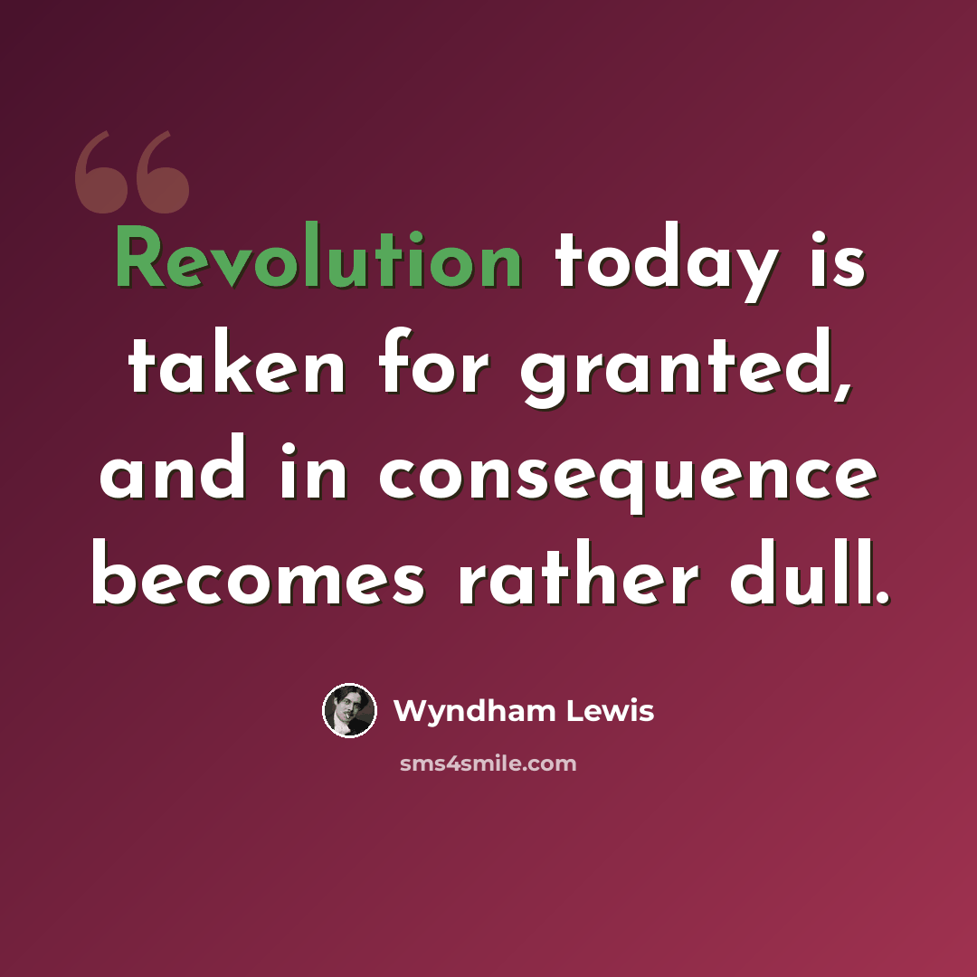 “Revolution today is taken for granted, and in consequence becomes rather dull.” quote by Wyndham Lewis