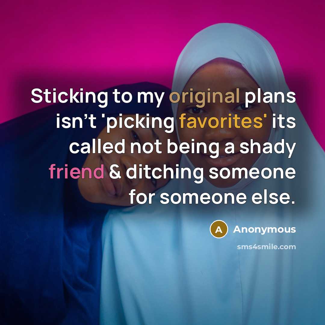 “Sticking to my original plans isn't 'picking favorites' its called not being a shady friend & ditching someone for someone else.” quote by Anonymous