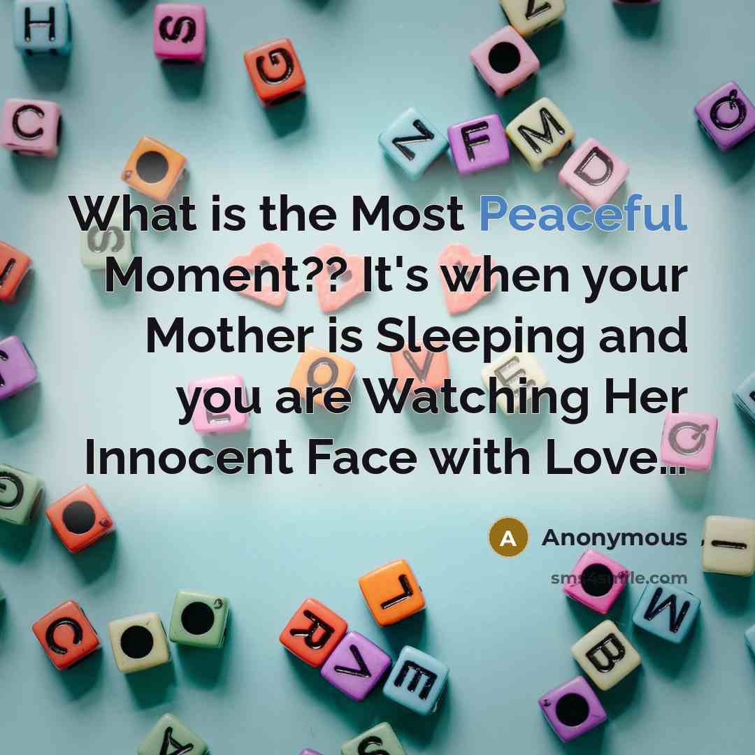 “What is the Most Peaceful Moment?? It's when your Mother is Sleeping and you are Watching Her Innocent Face with Love…” quote by Anonymous
