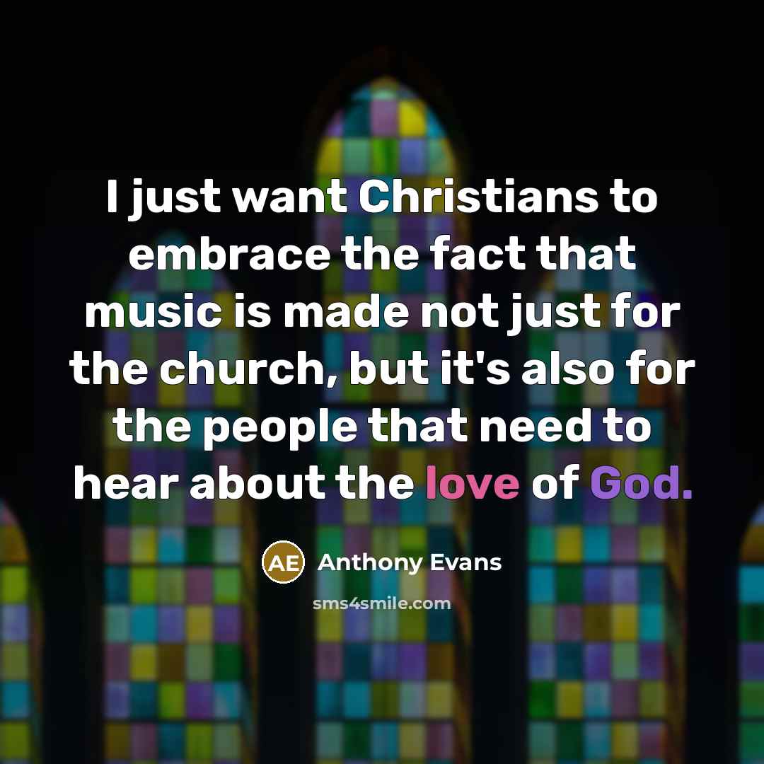 “I just want Christians to embrace the fact that music is made not just for the church, but it's also for the people that need to hear about the love of God.” quote by Anthony Evans