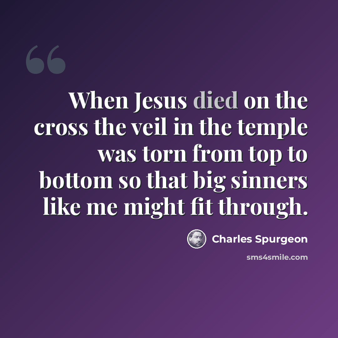 “When Jesus died on the cross the veil in the temple was torn from top to bottom so that big sinners like me might fit through.” quote by Charles Spurgeon