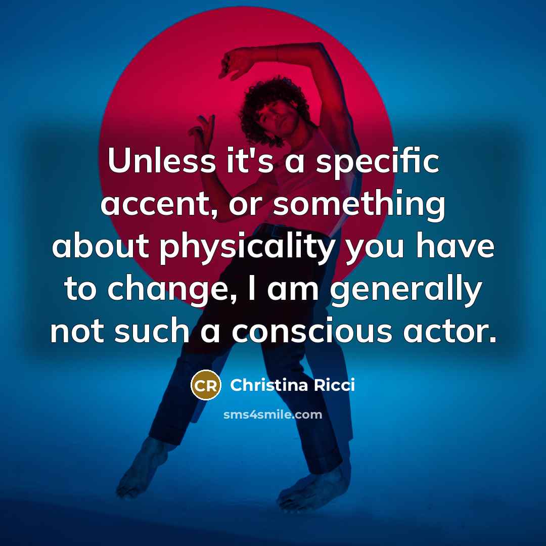 “Unless it's a specific accent, or something about physicality you have to change, I am generally not such a conscious actor.” quote by Christina Ricci