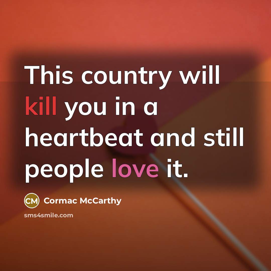 “This country will kill you in a heartbeat and still people love it.” quote by Cormac McCarthy