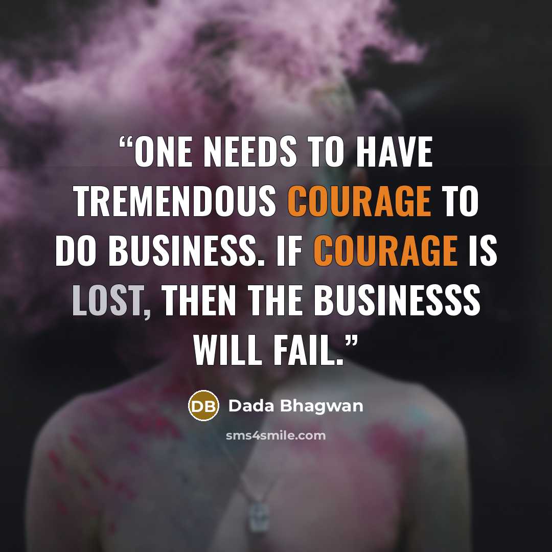 “One needs to have tremendous courage to do business. If courage is lost, then the businesss will fail.” quote by Dada Bhagwan