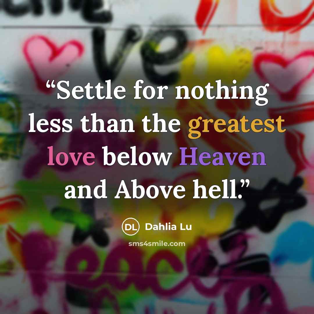 “Settle for nothing less than the greatest love below Heaven and Above hell.” quote by Dahlia Lu