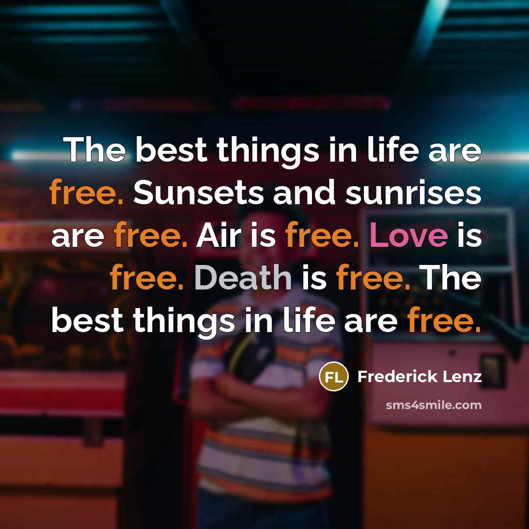 “The best things in life are free. Sunsets and sunrises are free. Air is free. Love is free. Death is free. The best things in life are free.” quote by Frederick Lenz