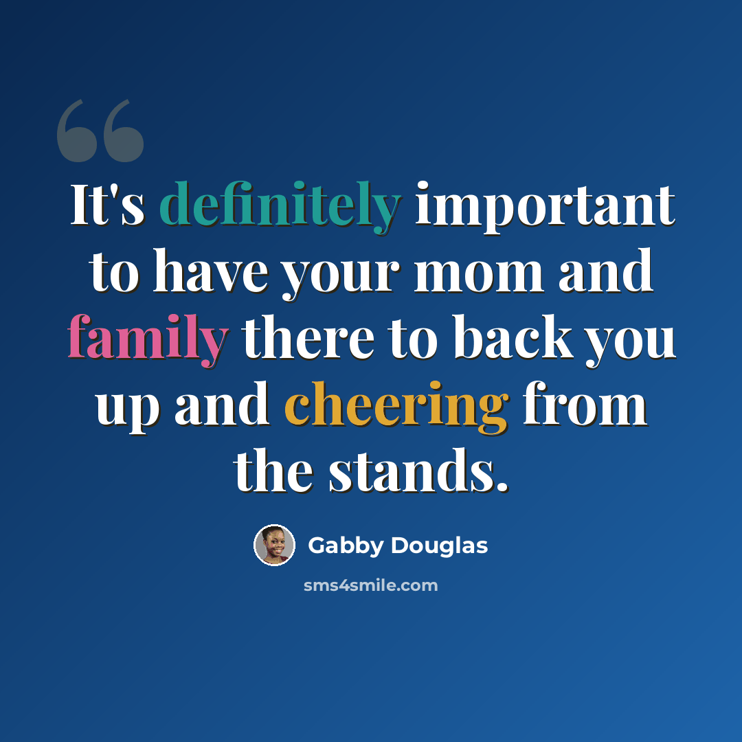 “It's definitely important to have your mom and family there to back you up and cheering from the stands.” quote by Gabby Douglas
