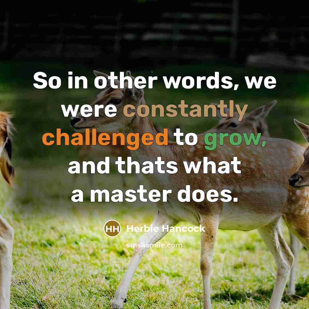 “So in other words, we were constantly challenged to grow, and thats what a master does.” quote by Herbie Hancock