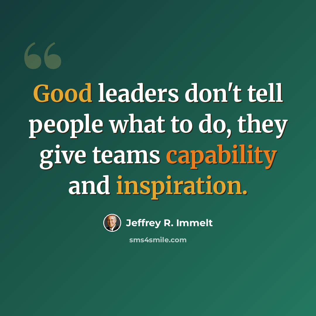 “Good leaders don't tell people what to do, they give teams capability and inspiration.” quote by Jeffrey R. Immelt