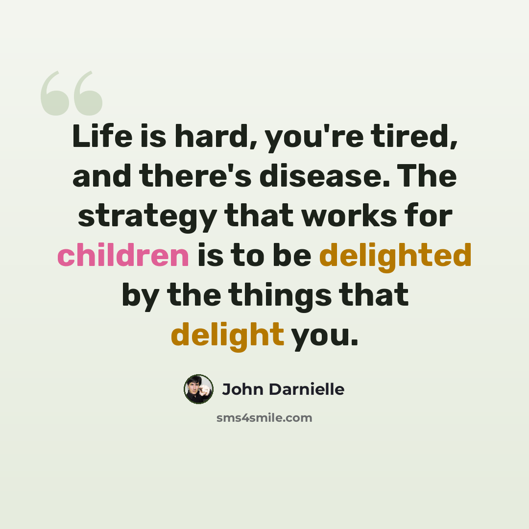 “Life is hard, you're tired, and there's disease. The strategy that works for children is to be delighted by the things that delight you.” quote by John Darnielle