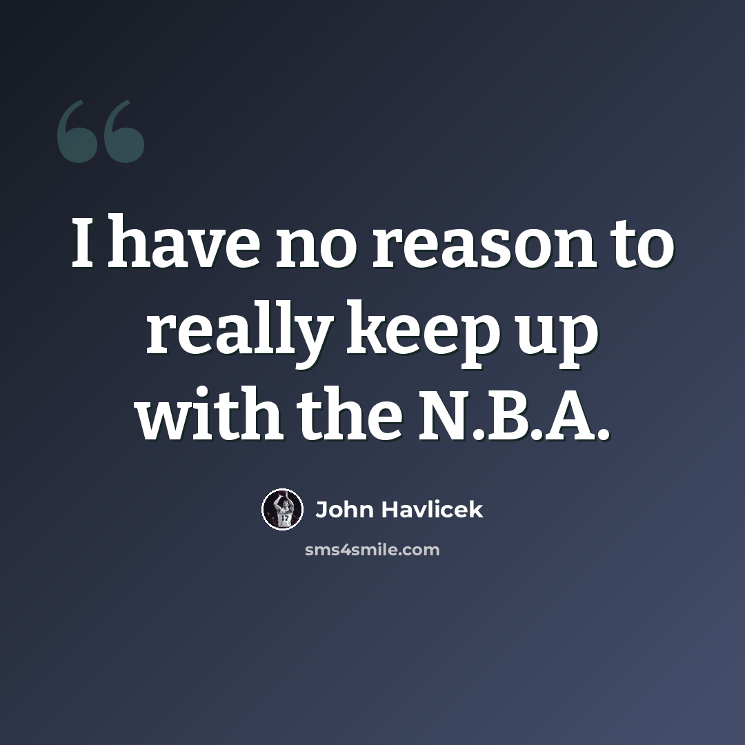 “I have no reason to really keep up with the N.B.A.” quote by John Havlicek