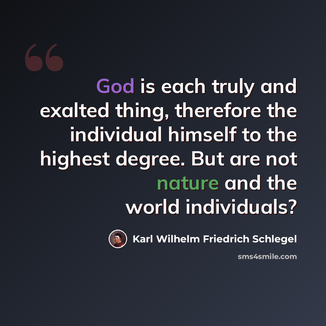 “God is each truly and exalted thing, therefore the individual himself to the highest degree. But are not nature and the world individuals?” quote by Karl Wilhelm Friedrich Schlegel