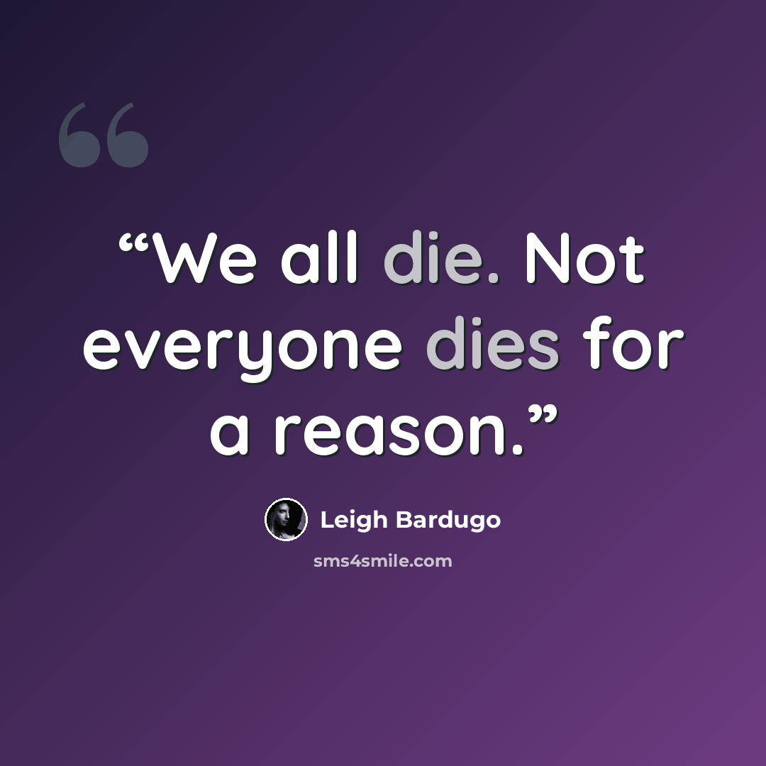 “We all die. Not everyone dies for a reason.” quote by Leigh Bardugo