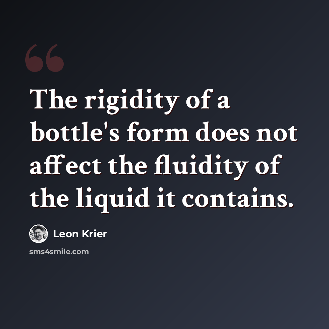 “The rigidity of a bottle's form does not affect the fluidity of the liquid it contains.” quote by Leon Krier