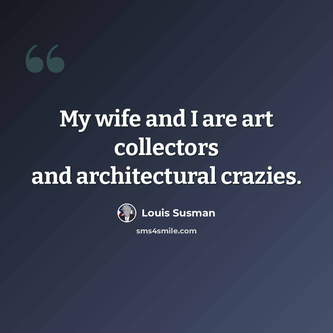 “My wife and I are art collectors and architectural crazies.” quote by Louis Susman