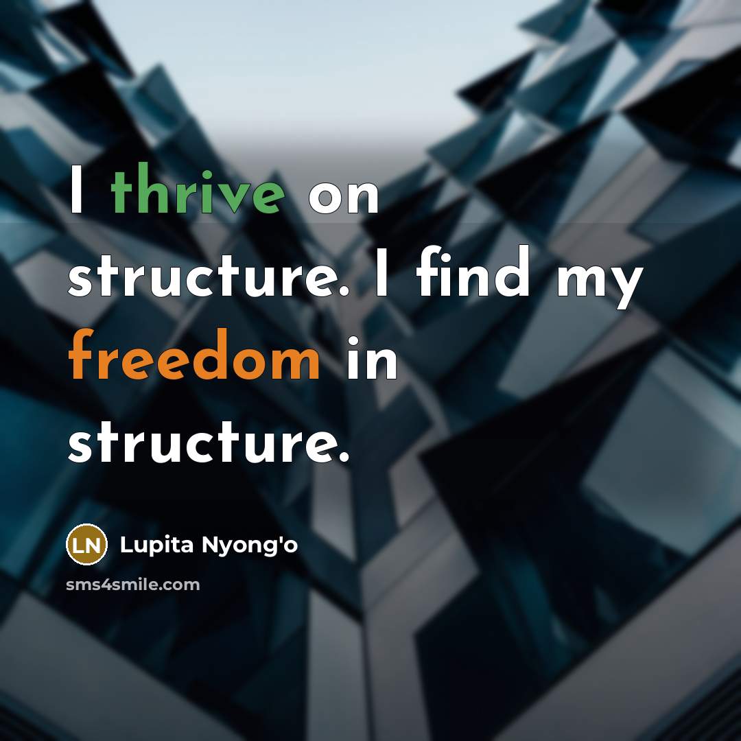 “I thrive on structure. I find my freedom in structure.” quote by Lupita Nyong'o