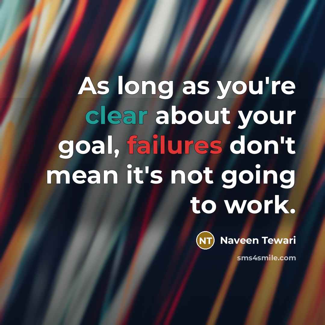 “As long as you're clear about your goal, failures don't mean it's not going to work.” quote by Naveen Tewari