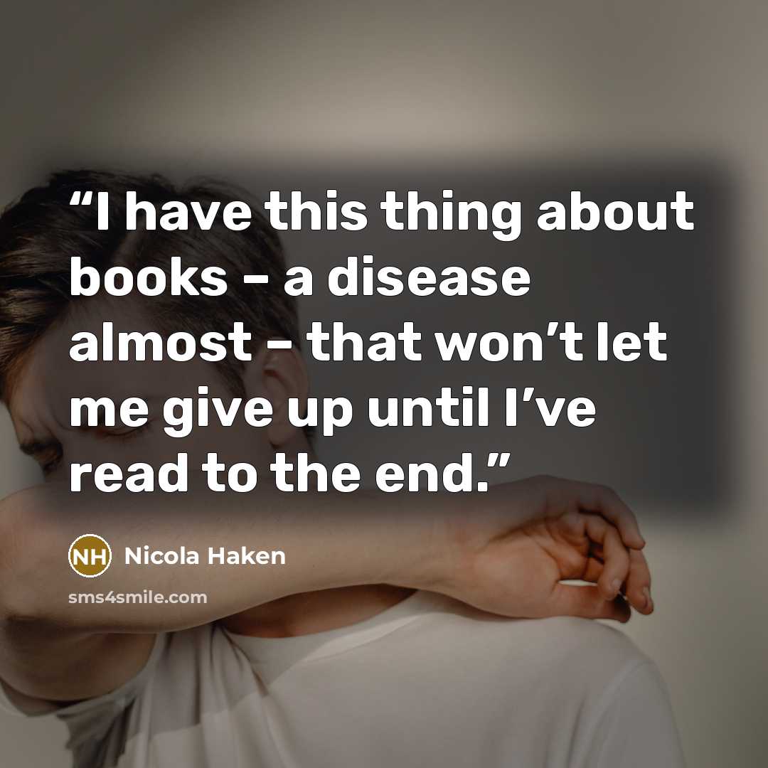 “I have this thing about books – a disease almost – that won’t let me give up until I’ve read to the end.” quote by Nicola Haken