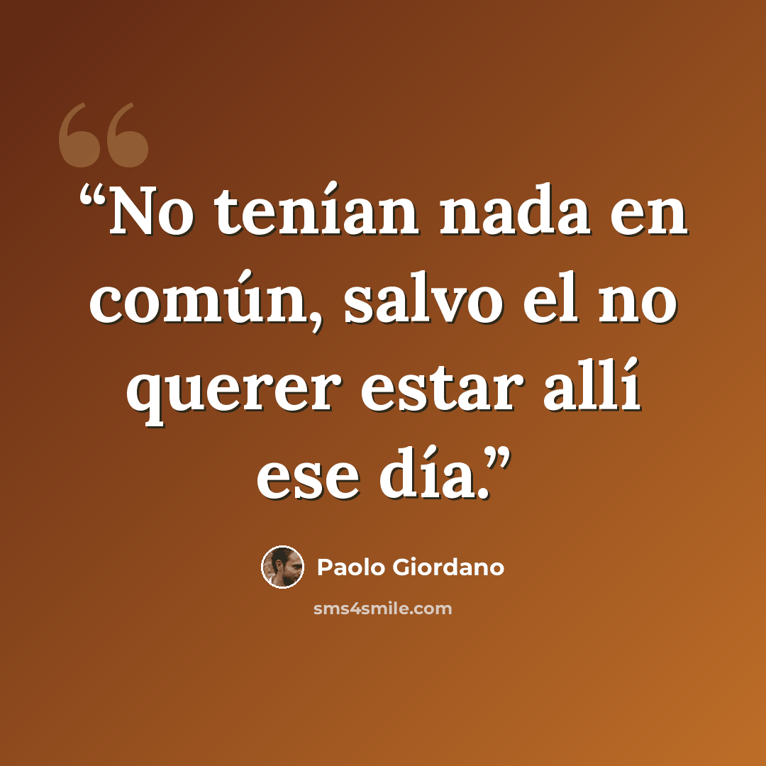 “No tenían nada en común, salvo el no querer estar allí ese día.” quote by Paolo Giordano