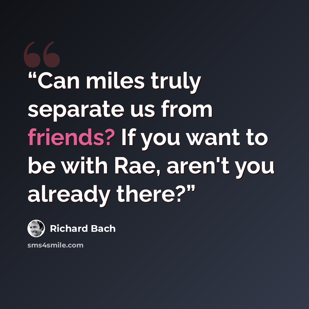 “Can miles truly separate us from friends? If you want to be with Rae, aren't you already there?” quote by Richard Bach