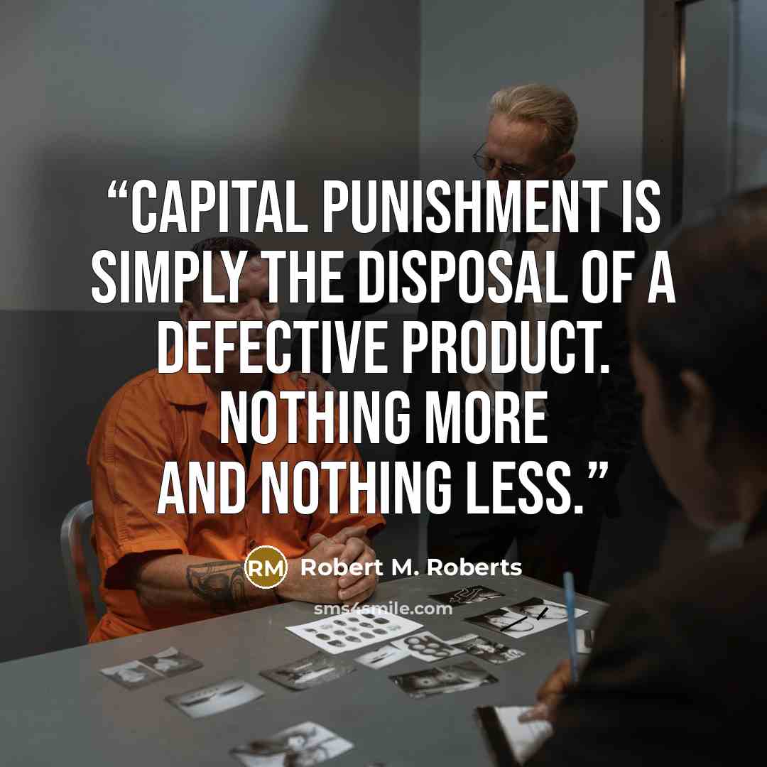 “Capital Punishment is simply the disposal of a defective product. Nothing more and nothing less.” quote by Robert M. Roberts
