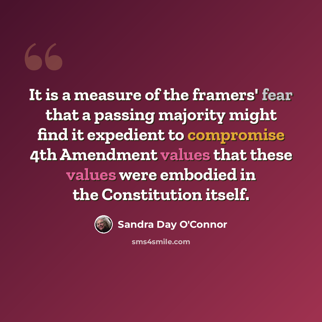 “It is a measure of the framers' fear that a passing majority might find it expedient to compromise 4th Amendment values that these values were embodied in the Constitution itself.” quote by Sandra Day O'Connor