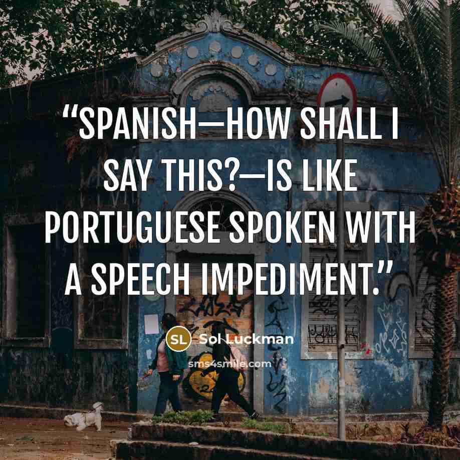 “Spanish—how shall I say this?—is like Portuguese spoken with a speech impediment.” quote by Sol Luckman