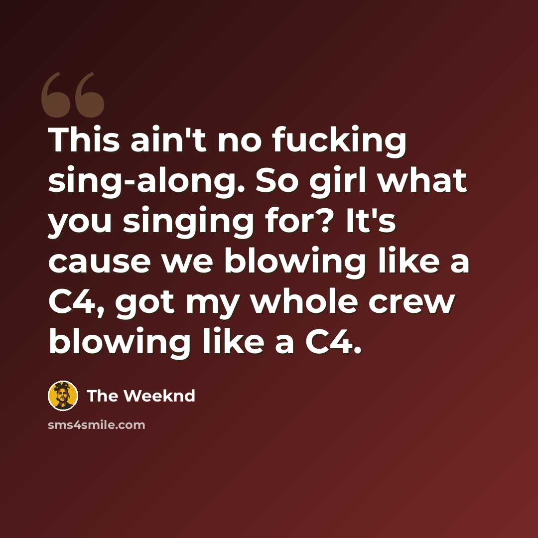 “This ain't no fucking sing-along. So girl what you singing for? It's cause we blowing like a C4, got my whole crew blowing like a C4.” quote by The Weeknd