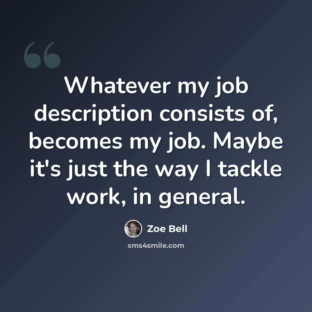 “Whatever my job description consists of, becomes my job. Maybe it's just the way I tackle work, in general.” quote by Zoe Bell