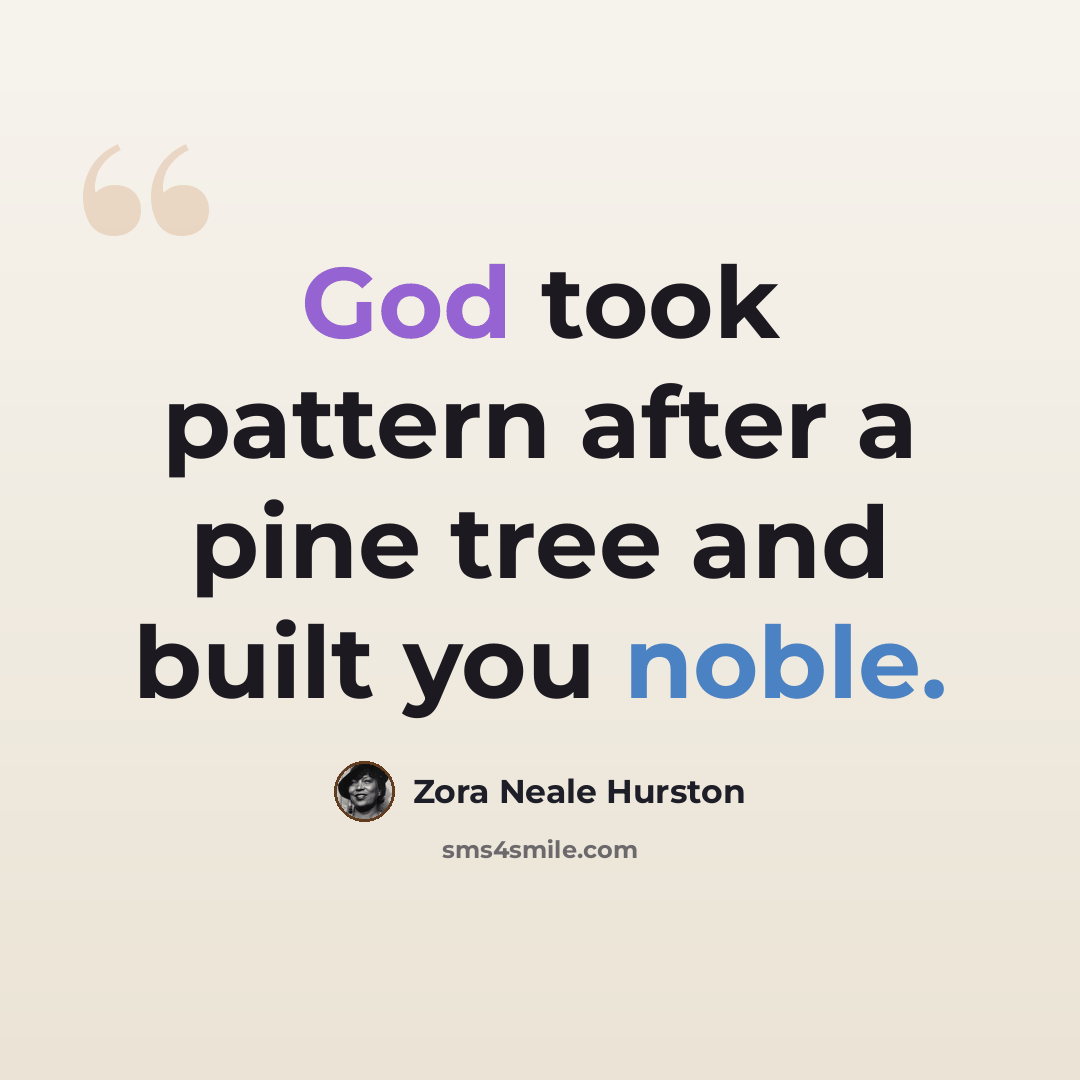 “God took pattern after a pine tree and built you noble.” quote by Zora Neale Hurston