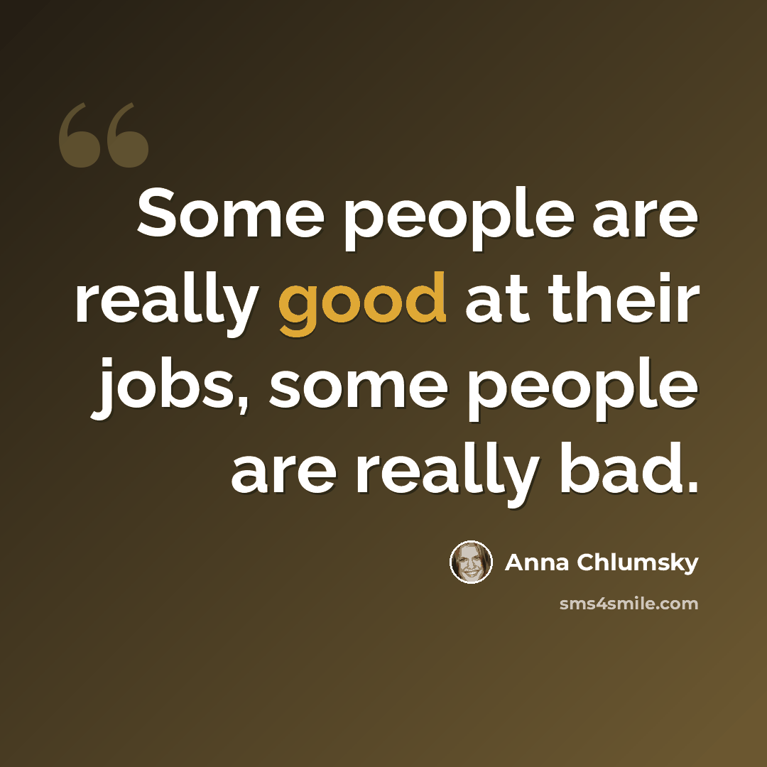 “Some people are really good at their jobs, some people are really bad.” quote by Anna Chlumsky