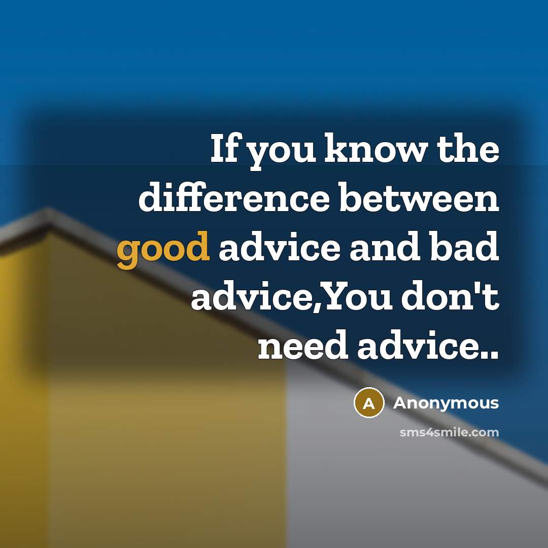 “If you know the difference between good advice and bad advice,You don't need advice..” quote by Anonymous
