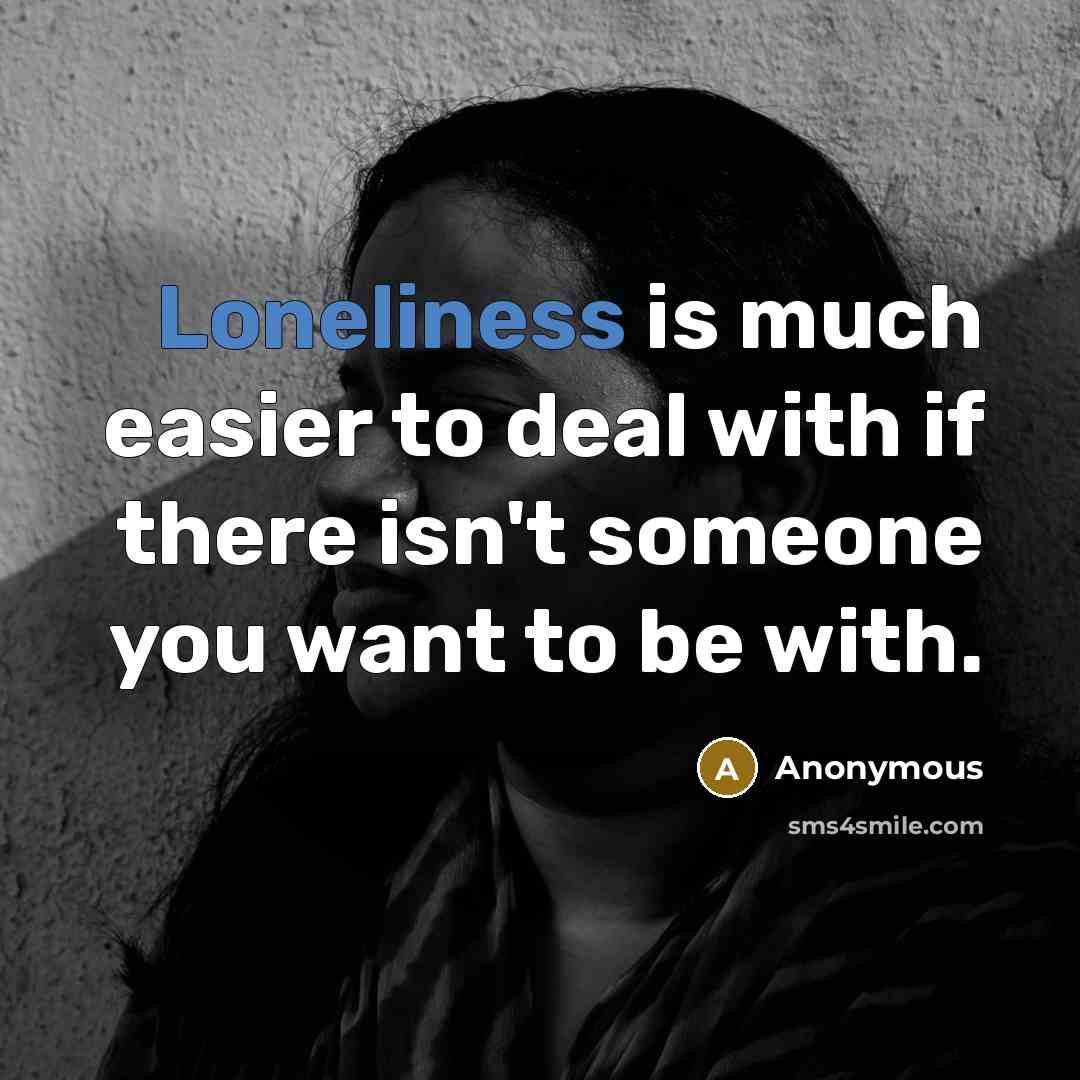 “Loneliness is much easier to deal with if there isn't someone you want to be with.” quote by Anonymous