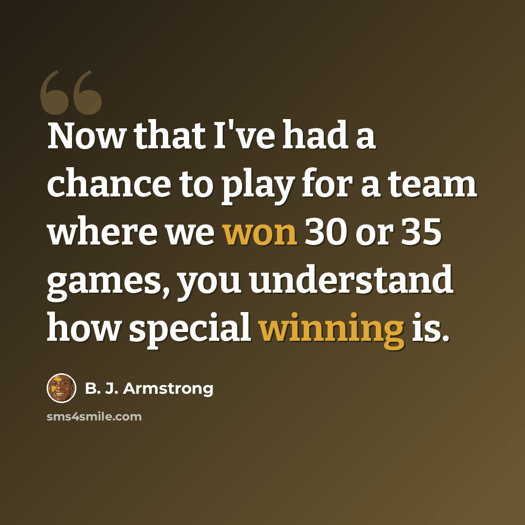 “Now that I've had a chance to play for a team where we won 30 or 35 games, you understand how special winning is.” quote by B. J. Armstrong
