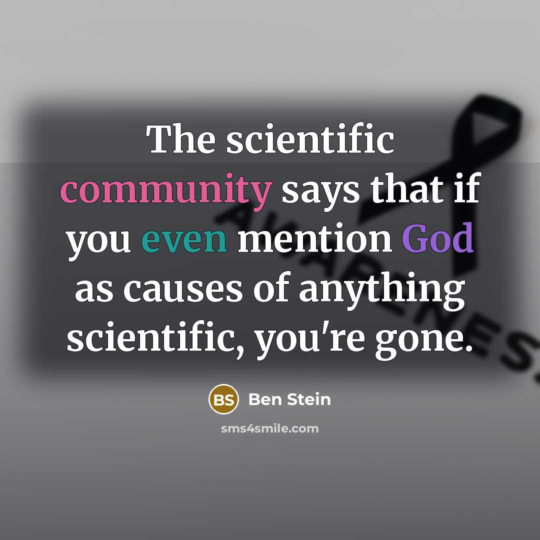 “The scientific community says that if you even mention God as causes of anything scientific, you're gone.” quote by Ben Stein