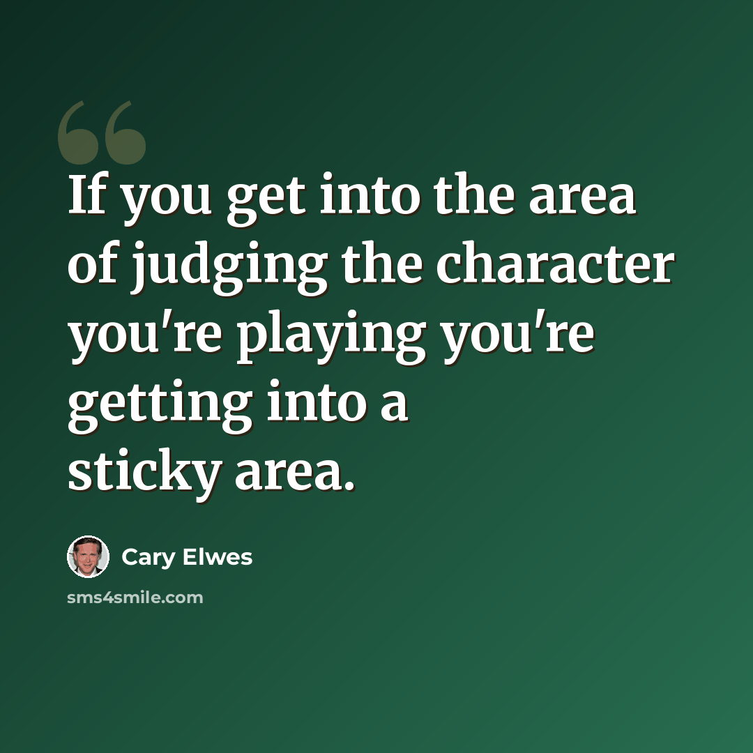 “If you get into the area of judging the character you're playing you're getting into a sticky area.” quote by Cary Elwes