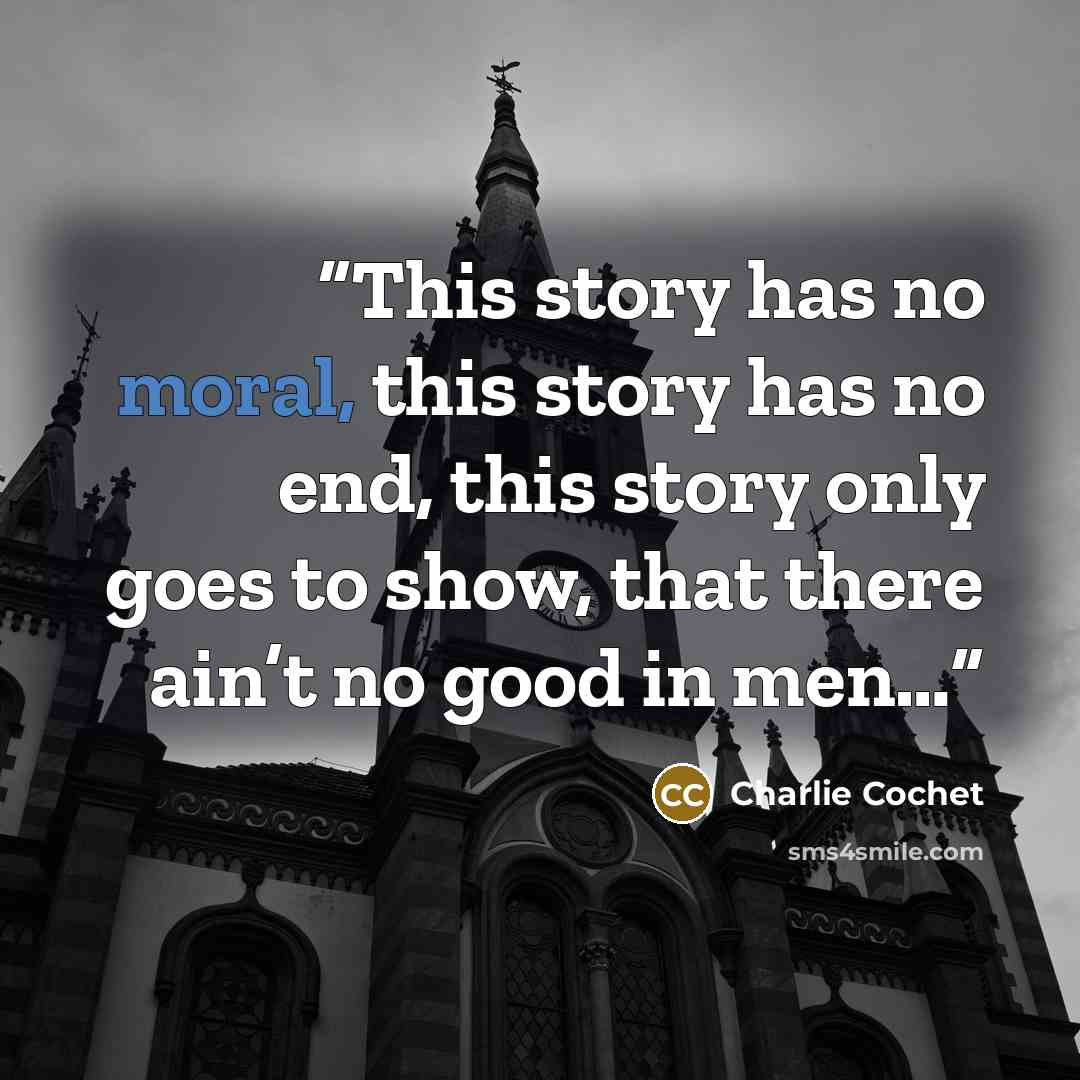“This story has no moral, this story has no end, this story only goes to show, that there ain’t no good in men…” quote by Charlie Cochet