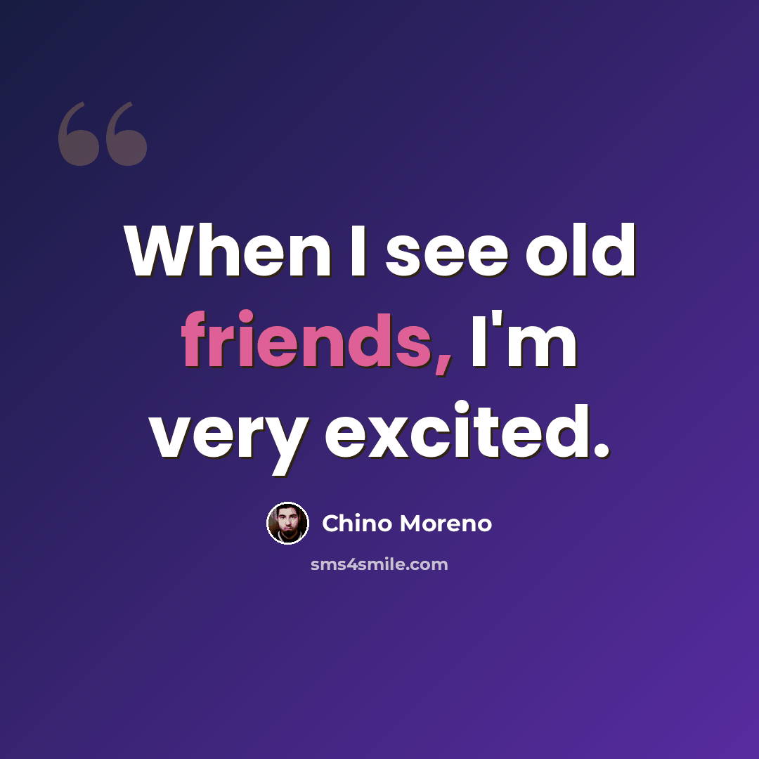 “When I see old friends, I'm very excited.” quote by Chino Moreno
