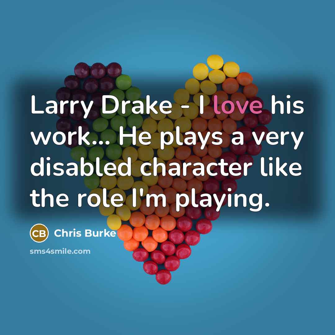 “Larry Drake - I love his work... He plays a very disabled character like the role I'm playing.” quote by Chris Burke
