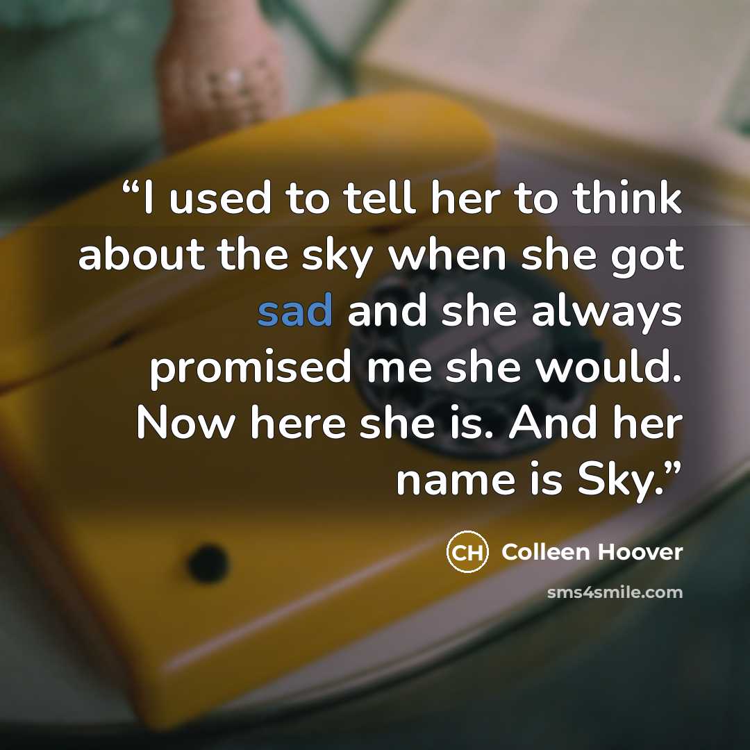 “I used to tell her to think about the sky when she got sad and she always promised me she would. Now here she is. And her name is Sky.” quote by Colleen Hoover