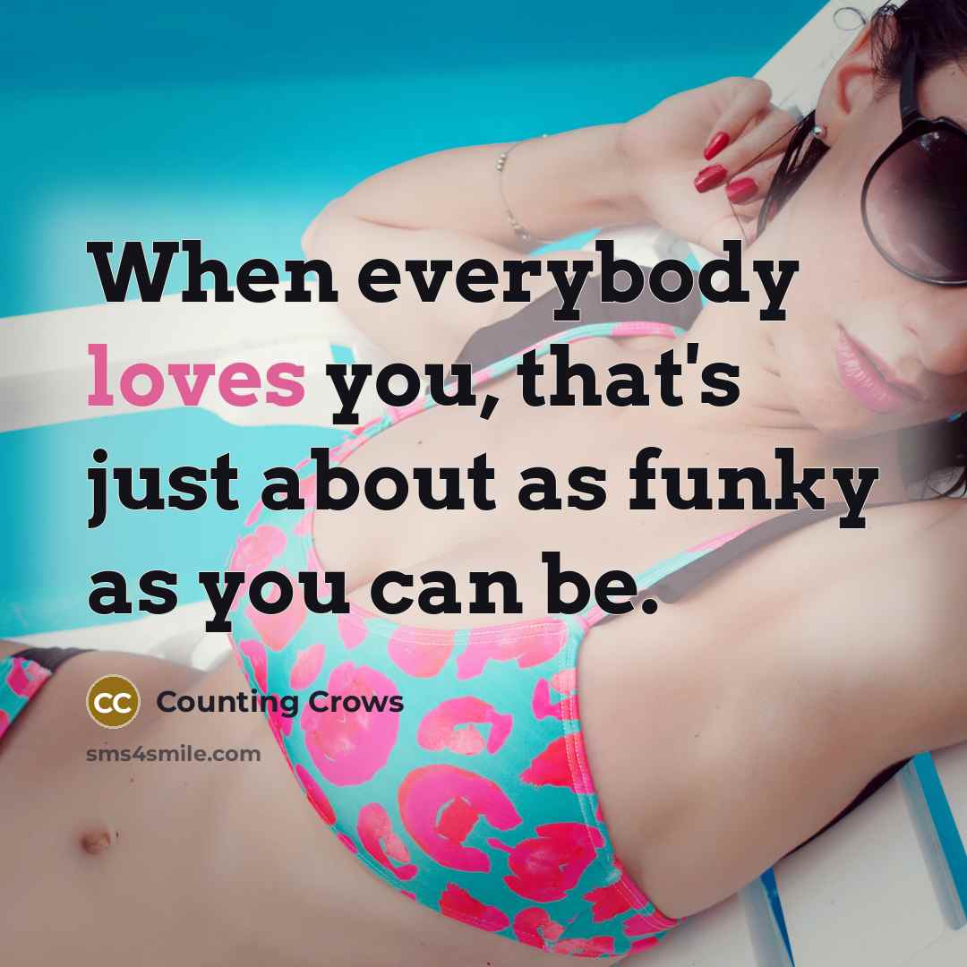 “When everybody loves you, that's just about as funky as you can be.” quote by Counting Crows