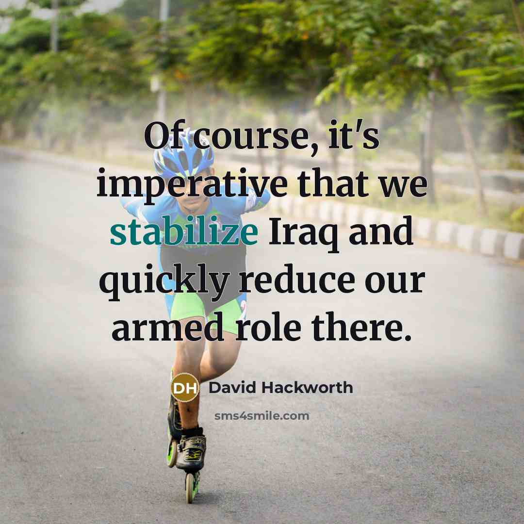 “Of course, it's imperative that we stabilize Iraq and quickly reduce our armed role there.” quote by David Hackworth