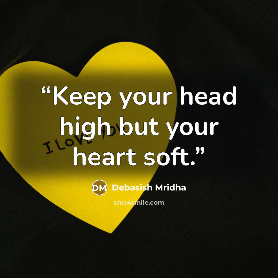 “Keep your head high but your heart soft.” quote by Debasish Mridha