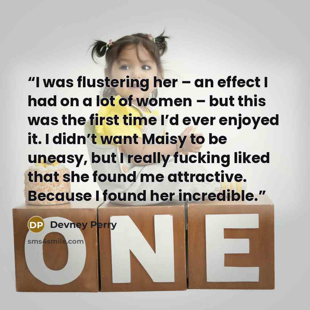 “I was flustering her – an effect I had on a lot of women – but this was the first time I’d ever enjoyed it. I didn’t want Maisy to be uneasy, but I really fucking liked that she found me attractive. Because I found her incredible.” quote by Devney Perry