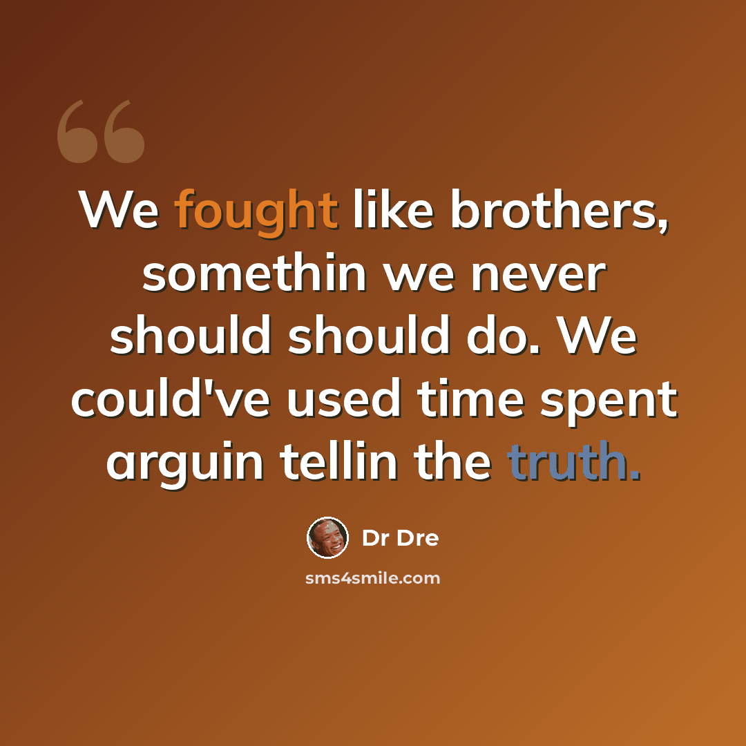 “We fought like brothers, somethin we never should should do. We could've used time spent arguin tellin the truth.” quote by Dr Dre